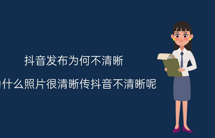 抖音发布为何不清晰 为什么照片很清晰传抖音不清晰呢？